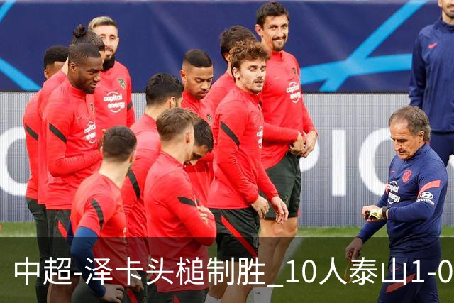 中超-泽卡头槌制胜 10人泰山1-0时隔11年再客胜海港