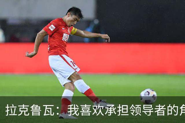 拉克鲁瓦：我喜欢承担领导者的角色 来切尔西是为了取得胜利