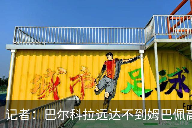记者：巴尔科拉远达不到姆巴佩高度，枪手红军实际出价可能1.2亿